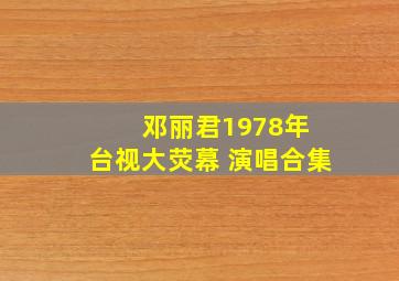 邓丽君1978年 台视大荧幕 演唱合集